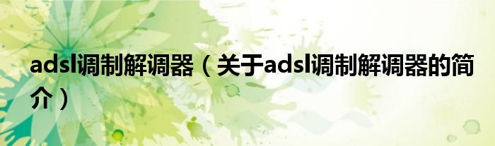 adsl调制解调器（关于adsl调制解调器的简介）