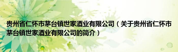 贵州省仁怀市茅台镇世家酒业有限公司（关于贵州省仁怀市茅台镇世家酒业有限公司的简介）