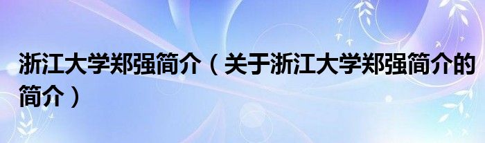 浙江大学郑强简介（关于浙江大学郑强简介的简介）