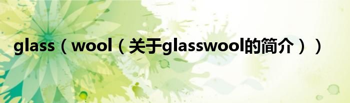 glass（wool（关于glasswool的简介））