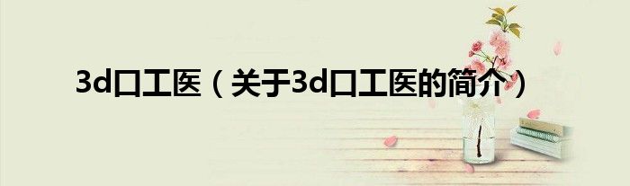 3d口工医（关于3d口工医的简介）