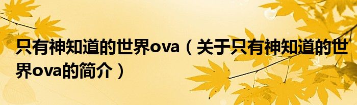 只有神知道的世界ova（关于只有神知道的世界ova的简介）