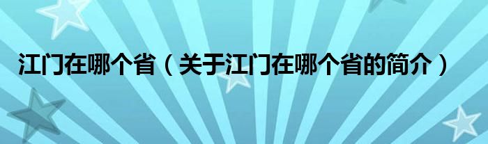 江门在哪个省（关于江门在哪个省的简介）