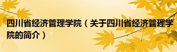 四川省经济管理学院（关于四川省经济管理学院的简介）