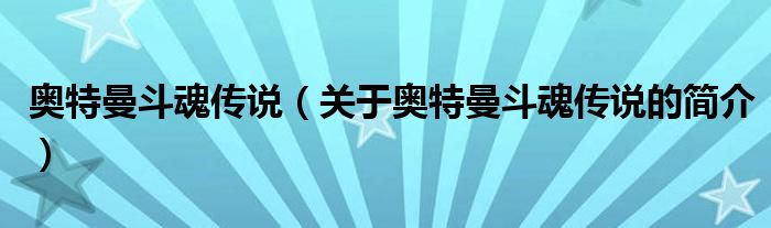 奥特曼斗魂传说（关于奥特曼斗魂传说的简介）