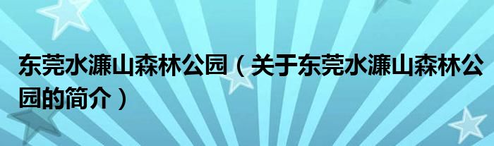 东莞水濂山森林公园（关于东莞水濂山森林公园的简介）