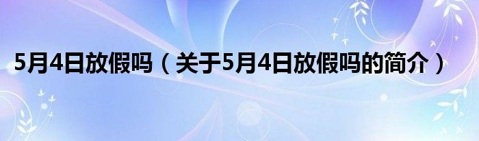 5月4日放假吗（关于5月4日放假吗的简介）