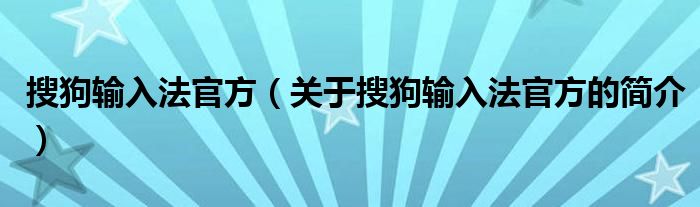 搜狗输入法官方（关于搜狗输入法官方的简介）