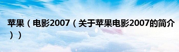 苹果（电影2007（关于苹果电影2007的简介））