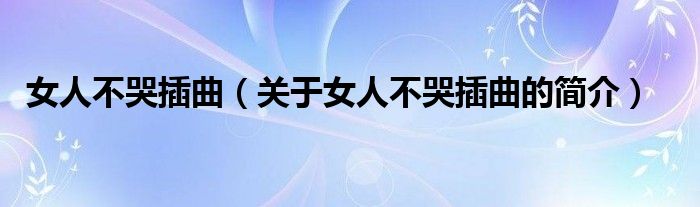 女人不哭插曲（关于女人不哭插曲的简介）