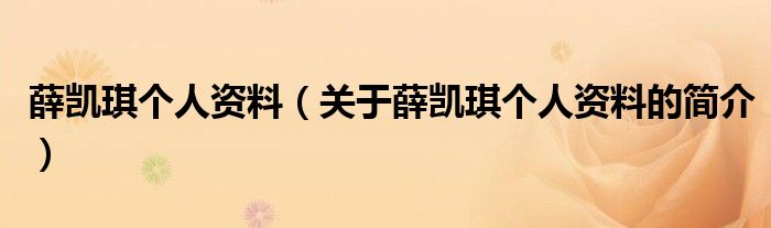 薛凯琪个人资料（关于薛凯琪个人资料的简介）