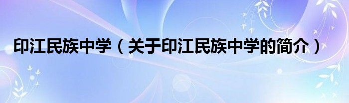 印江民族中学（关于印江民族中学的简介）