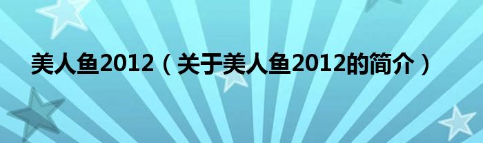 美人鱼2012（关于美人鱼2012的简介）