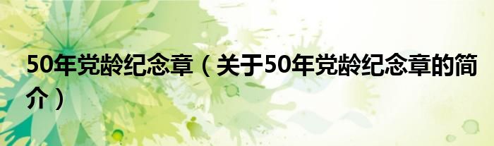 50年党龄纪念章（关于50年党龄纪念章的简介）