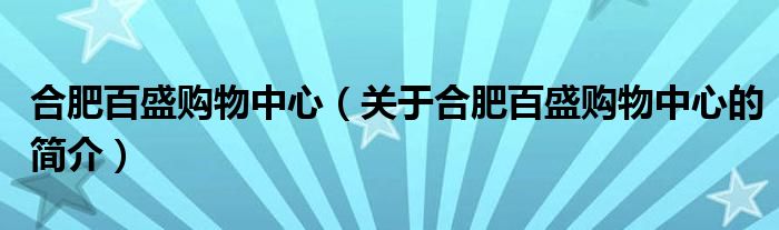 合肥百盛购物中心（关于合肥百盛购物中心的简介）