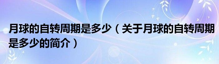 月球的自转周期是多少（关于月球的自转周期是多少的简介）