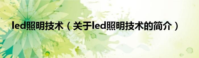 led照明技术（关于led照明技术的简介）