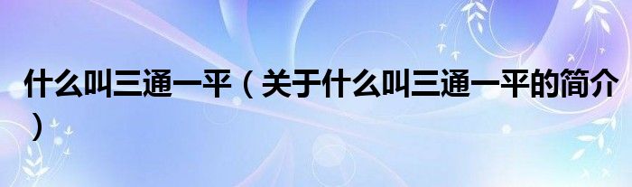 什么叫三通一平（关于什么叫三通一平的简介）