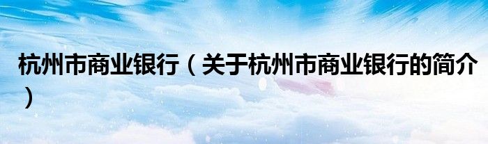 杭州市商业银行（关于杭州市商业银行的简介）