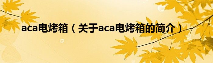 aca电烤箱（关于aca电烤箱的简介）