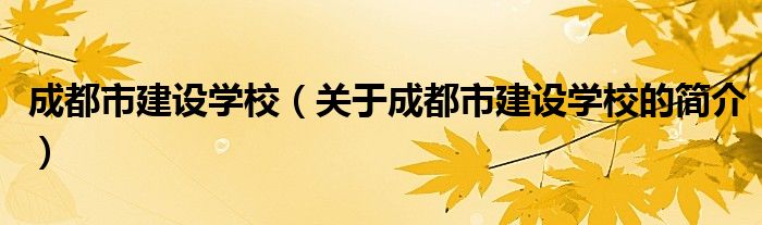 成都市建设学校（关于成都市建设学校的简介）