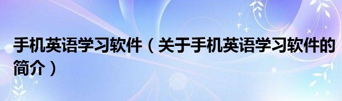 手机英语学习软件（关于手机英语学习软件的简介）