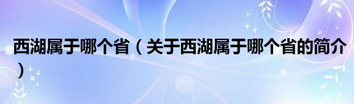 西湖属于哪个省（关于西湖属于哪个省的简介）