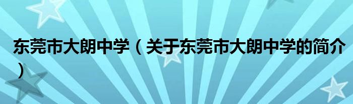 东莞市大朗中学（关于东莞市大朗中学的简介）