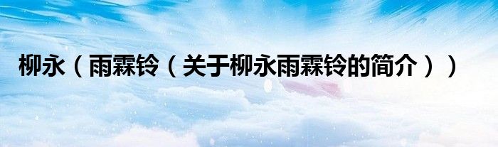 柳永（雨霖铃（关于柳永雨霖铃的简介））