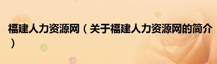 福建人力资源网（关于福建人力资源网的简介）