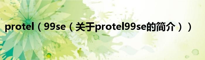 protel（99se（关于protel99se的简介））