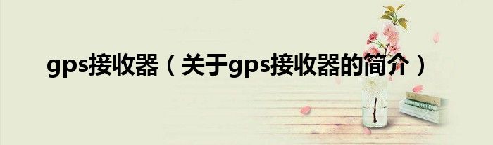 gps接收器（关于gps接收器的简介）