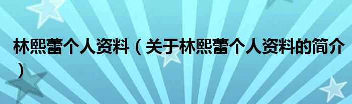 林熙蕾个人资料（关于林熙蕾个人资料的简介）