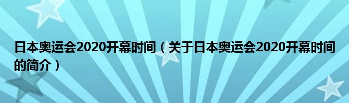 日本奥运会2020开幕时间（关于日本奥运会2020开幕时间的简介）