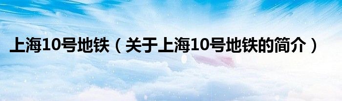 上海10号地铁（关于上海10号地铁的简介）