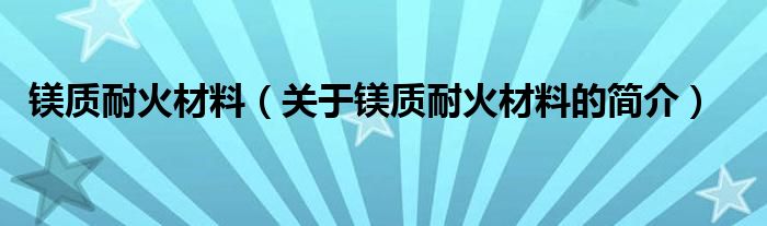 镁质耐火材料（关于镁质耐火材料的简介）