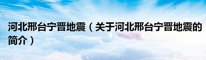 河北邢台宁晋地震（关于河北邢台宁晋地震的简介）