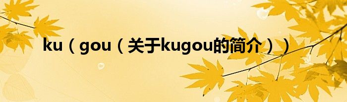 ku（gou（关于kugou的简介））