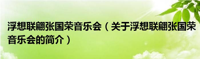 浮想联翩张国荣音乐会（关于浮想联翩张国荣音乐会的简介）