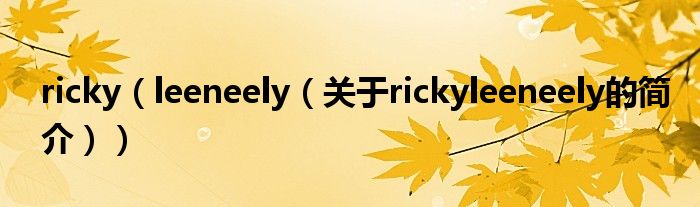 ricky（leeneely（关于rickyleeneely的简介））