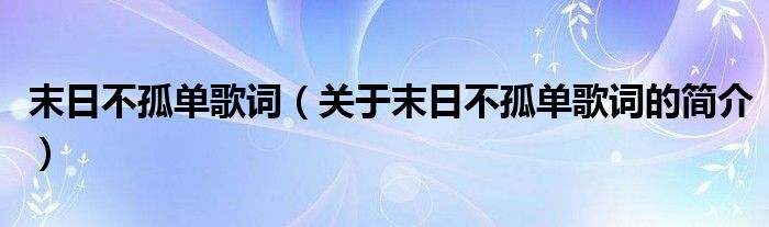 末日不孤单歌词（关于末日不孤单歌词的简介）