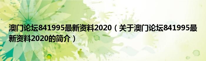 澳门论坛841995最新资料2020（关于澳门论坛841995最新资料2020的简介）