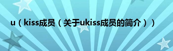 u（kiss成员（关于ukiss成员的简介））