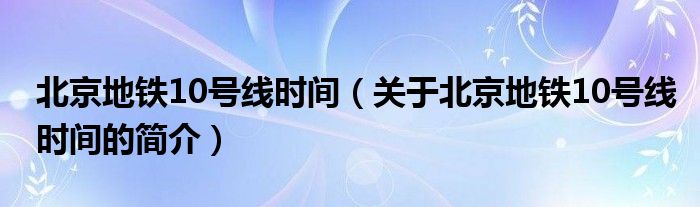 北京地铁10号线时间（关于北京地铁10号线时间的简介）