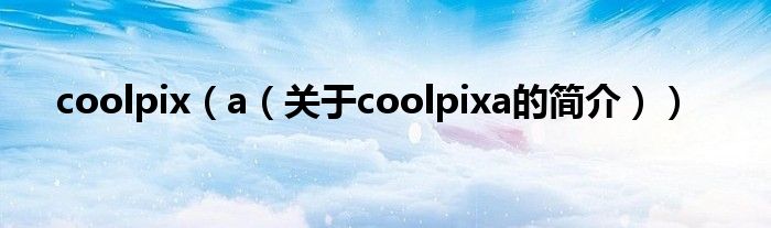 coolpix（a（关于coolpixa的简介））