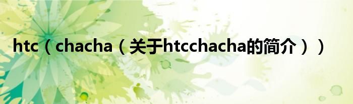 htc（chacha（关于htcchacha的简介））