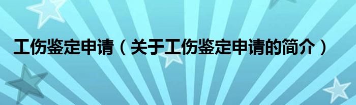 工伤鉴定申请（关于工伤鉴定申请的简介）