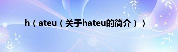 h（ateu（关于hateu的简介））