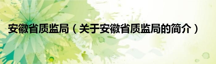 安徽省质监局（关于安徽省质监局的简介）