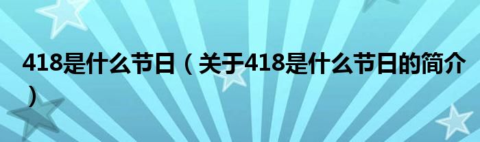 418是什么节日（关于418是什么节日的简介）